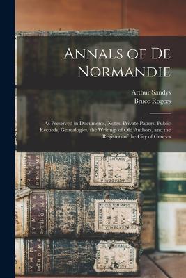 Vorderes Coverbild Annals of De Normandie: as Preserved in Documents, Notes, Private Papers, Public Records, Genealogies, the Writings of Old Authors, and the Re
