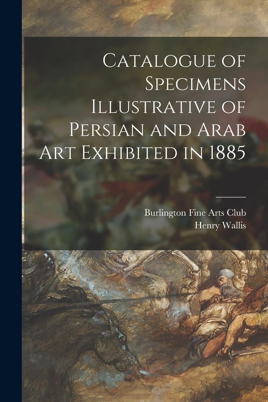 Vorderes Coverbild Catalogue of Specimens Illustrative of Persian and Arab Art Exhibited in 1885