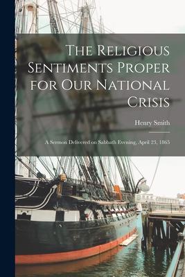 Vorderes Coverbild The Religious Sentiments Proper for Our National Crisis: a Sermon Delivered on Sabbath Evening, April 23, 1865