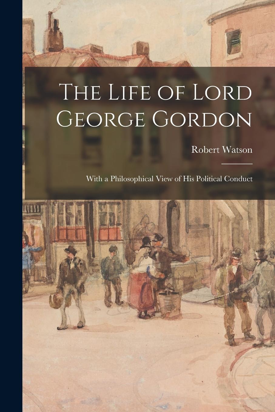 Vorderes Coverbild The Life of Lord George Gordon: With a Philosophical View of His Political Conduct