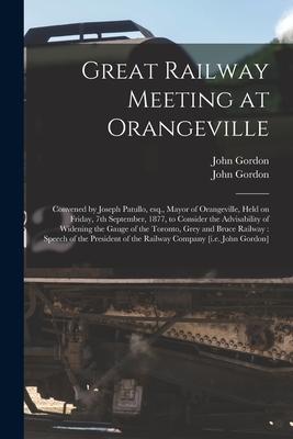 Vorderes Coverbild Great Railway Meeting at Orangeville [microform]: Convened by Joseph Patullo, Esq., Mayor of Orangeville, Held on Friday, 7th September, 1877, to Cons