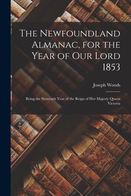 Vorderes Coverbild The Newfoundland Almanac, for the Year of Our Lord 1853 [microform]: Being the Sixteenth Year of the Reign of Her Majesty Queen Victoria