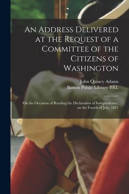 Vorderes Coverbild An Address Delivered at the Request of a Committee of the Citizens of Washington: on the Occasion of Reading the Declaration of Independence, on the F