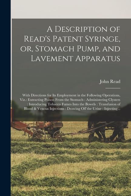 Vorderes Coverbild A Description of Read's Patent Syringe, or, Stomach Pump, and Lavement Apparatus: With Directions for Its Employment in the Following Operations, Viz.