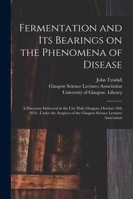 Vorderes Coverbild Fermentation and Its Bearings on the Phenomena of Disease [electronic Resource]: a Discourse Delivered in the City Hall, Glasgow, October 19th 1876: U