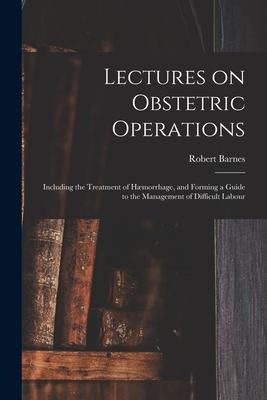 Vorderes Coverbild Lectures on Obstetric Operations: Including the Treatment of Hæmorrhage, and Forming a Guide to the Management of Difficult Labour