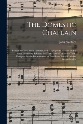Vorderes Coverbild The Domestic Chaplain: Being Fifty-two Short Lectures, With Appropriate Hymns, on the Most Interesting Subjects, for Every Lord's Day in the