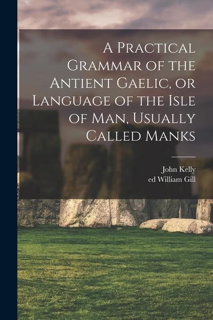 Vorderes Coverbild A Practical Grammar of the Antient Gaelic, or Language of the Isle of Man, Usually Called Manks