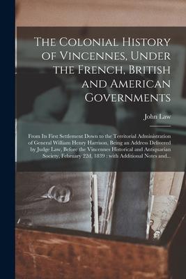 Vorderes Coverbild The Colonial History of Vincennes, Under the French, British and American Governments [microform]: From Its First Settlement Down to the Territorial A