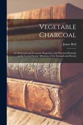 Vorderes Coverbild Vegetable Charcoal: Its Medicinal and Economic Properties, With Practical Remarks on Its Use in Chronic Affections of the Stomach and Bowe