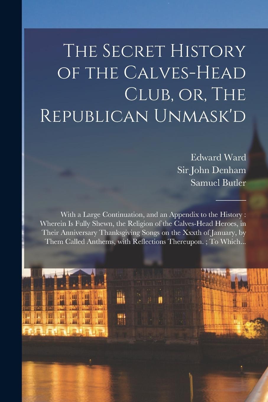 Vorderes Coverbild The Secret History of the Calves-head Club, or, The Republican Unmask'd: With a Large Continuation, and an Appendix to the History: Wherein is Fully S