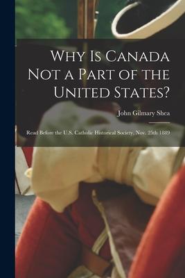 Vorderes Coverbild Why is Canada Not a Part of the United States? [microform]: Read Before the U.S. Catholic Historical Society, Nov. 25th 1889