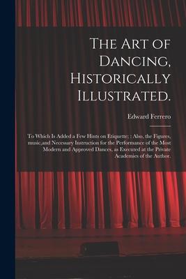 Vorderes Coverbild The Art of Dancing, Historically Illustrated.: to Which is Added a Few Hints on Etiquette; Also, the Figures, Music, and Necessary Instruction for the