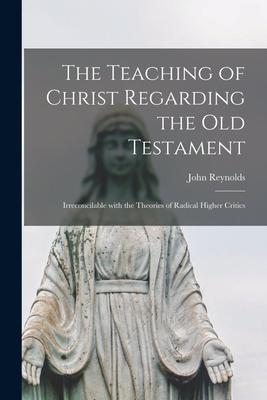 Vorderes Coverbild The Teaching of Christ Regarding the Old Testament [microform]: Irreconcilable With the Theories of Radical Higher Critics
