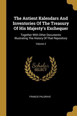 Vorderes Coverbild The Antient Kalendars And Inventories Of The Treasury Of His Majesty's Exchequer: Together With Other Documents Illustrating The History Of That Repos