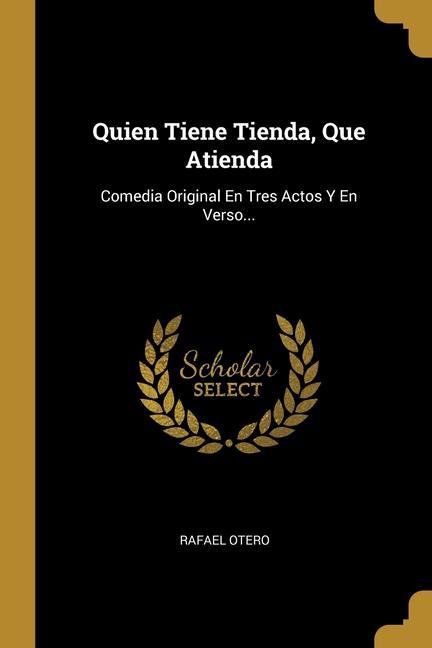 Vorderes Coverbild Quien Tiene Tienda, Que Atienda: Comedia Original En Tres Actos Y En Verso...