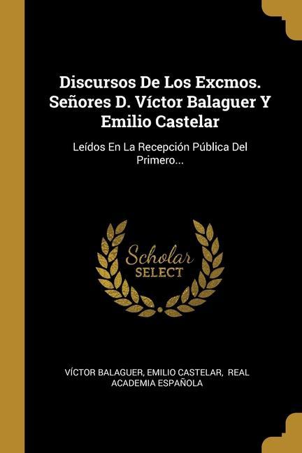 Vorderes Coverbild Discursos De Los Excmos. Señores D. Víctor Balaguer Y Emilio Castelar: Leídos En La Recepción Pública Del Primero...