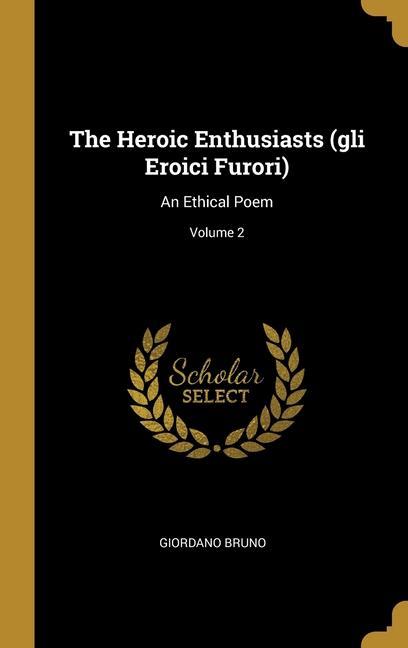 Vorderes Coverbild The Heroic Enthusiasts (gli Eroici Furori): An Ethical Poem; Volume 2