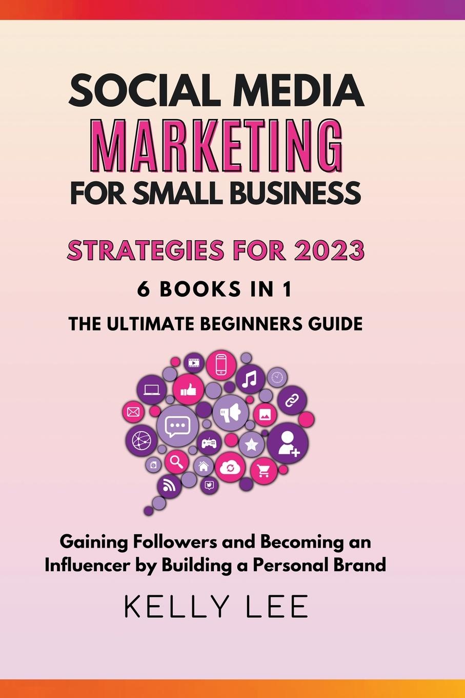 Vorderes Coverbild Social Media Marketing  for Small Business  Strategies for 2023  6 Books in 1 the Ultimate Beginners Guide  Gaining Followers and Becoming an Influencer by Building a Personal Brand