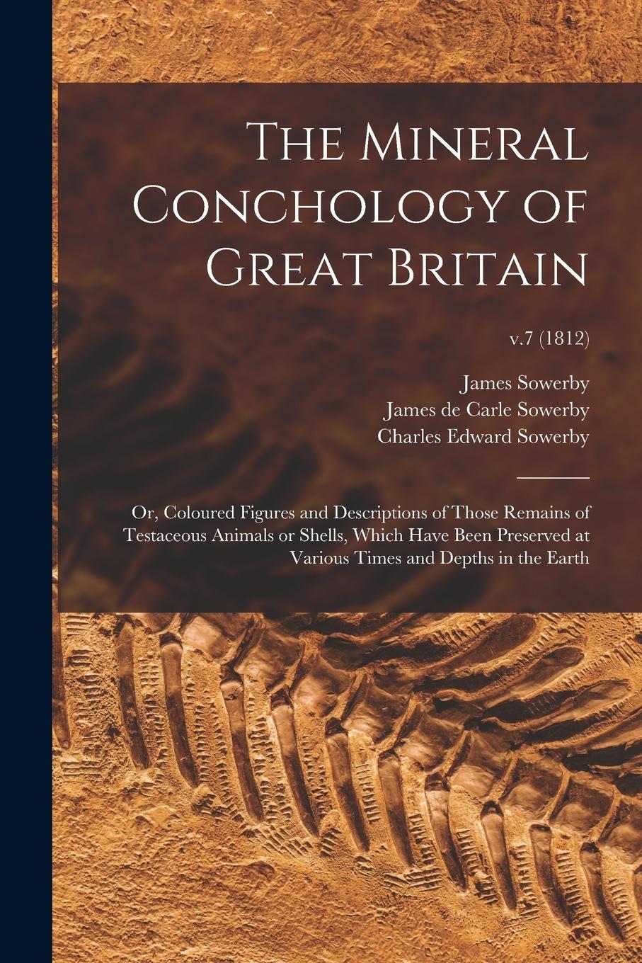 Vorderes Coverbild The Mineral Conchology of Great Britain; or, Coloured Figures and Descriptions of Those Remains of Testaceous Animals or Shells, Which Have Been Prese