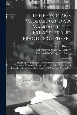 Vorderes Coverbild The Physician's Vademecum, or, A Manual of the Principles and Practice of Physic [electronic Resource]: Containing the Symptoms, Causes, Diagnosis, Pr