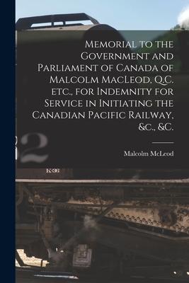 Vorderes Coverbild Memorial to the Government and Parliament of Canada of Malcolm MacLeod, Q.C. Etc., for Indemnity for Service in Initiating the Canadian Pacific Railwa