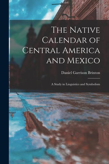 Vorderes Coverbild The Native Calendar of Central America and Mexico: a Study in Linguistics and Symbolism