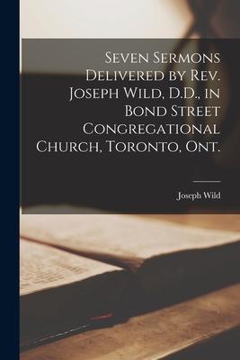 Vorderes Coverbild Seven Sermons Delivered by Rev. Joseph Wild, D.D., in Bond Street Congregational Church, Toronto, Ont. [microform]