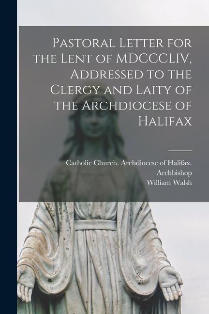 Vorderes Coverbild Pastoral Letter for the Lent of MDCCCLIV, Addressed to the Clergy and Laity of the Archdiocese of Halifax [microform]