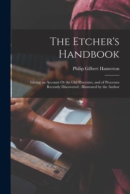 Vorderes Coverbild The Etcher's Handbook: Giving an Account Ot the Old Processes, and of Processes Recently Discovered; Illustrated by the Author
