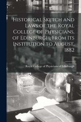 Vorderes Coverbild Historical Sketch and Laws of the Royal College of Physicians, of Edinburgh, From Its Institution to August, 1882