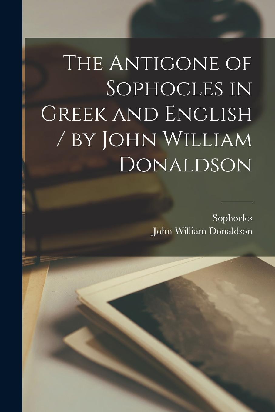 Vorderes Coverbild The Antigone of Sophocles in Greek and English / by John William Donaldson