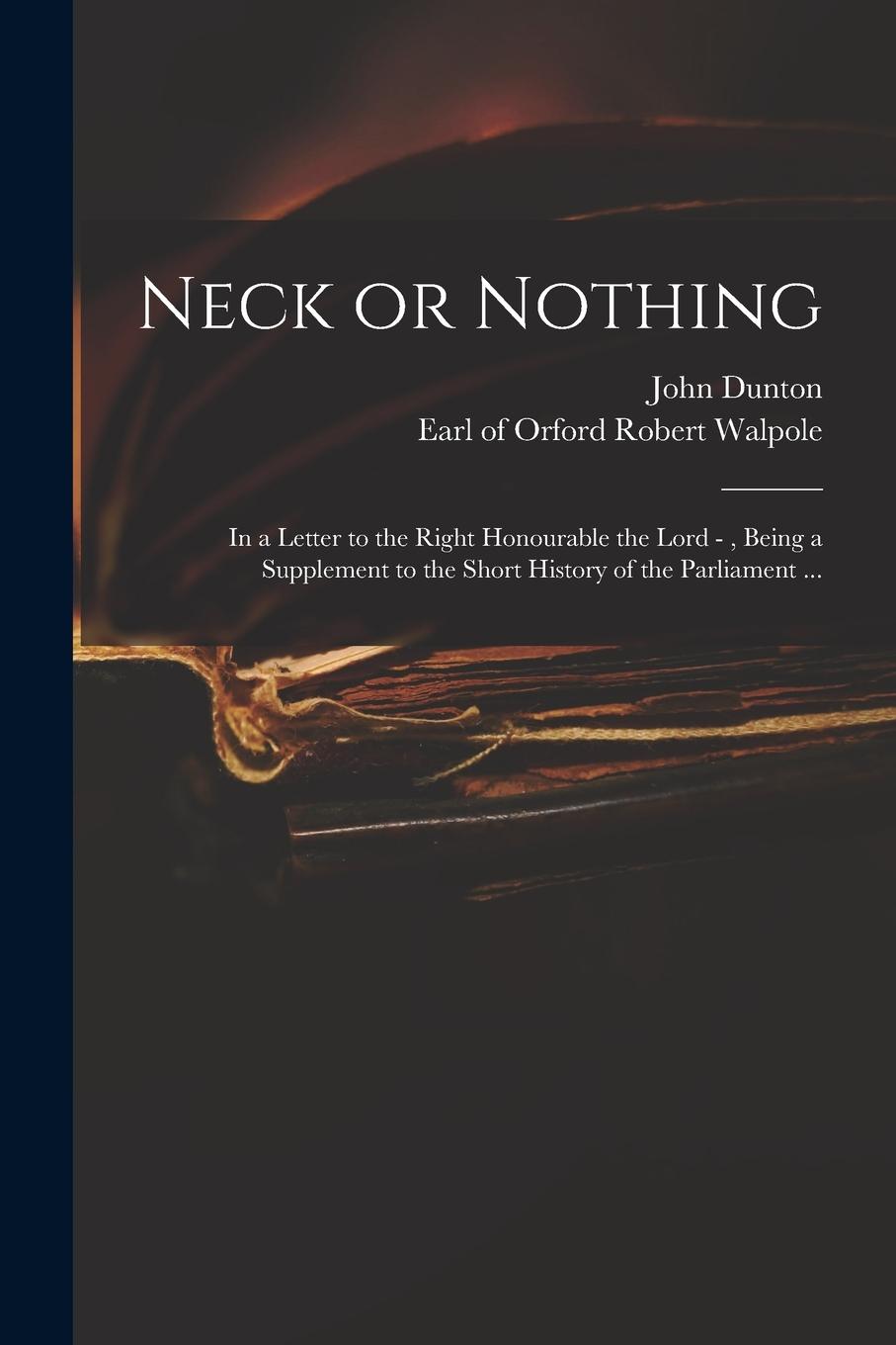 Vorderes Coverbild Neck or Nothing: in a Letter to the Right Honourable the Lord -, Being a Supplement to the Short History of the Parliament ...