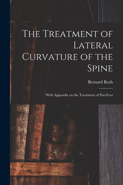 Vorderes Coverbild The Treatment of Lateral Curvature of the Spine: With Appendix on the Treatment of Flat-foot