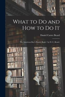 Vorderes Coverbild What to Do and How to Do It: the American Boy's Handy Book / by D. C. Beard.