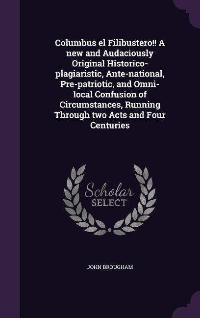 Vorderes Coverbild Columbus el Filibustero!! A new and Audaciously Original Historico-plagiaristic, Ante-national, Pre-patriotic, and Omni-local Confusion of Circumstances, Running Through two Acts and Four Centuries