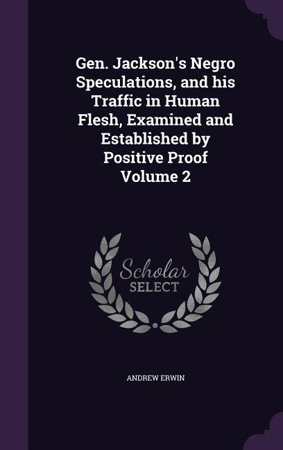 Vorderes Coverbild Gen. Jackson's Negro Speculations, and his Traffic in Human Flesh, Examined and Established by Positive Proof Volume 2