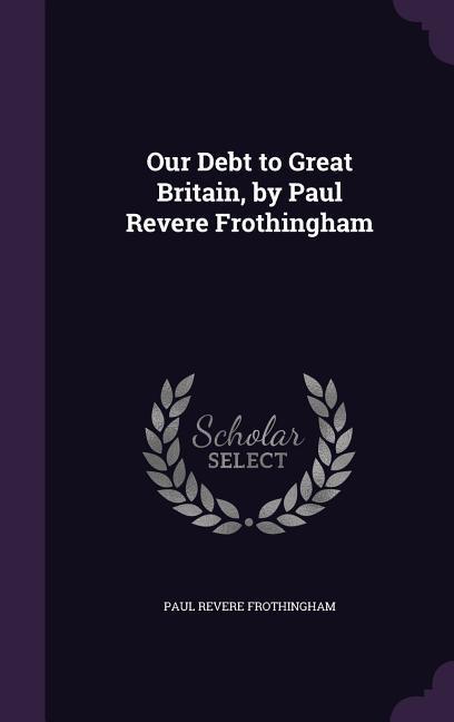 Vorderes Coverbild Our Debt to Great Britain, by Paul Revere Frothingham