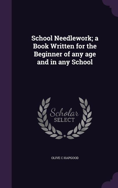 Vorderes Coverbild School Needlework; a Book Written for the Beginner of any age and in any School