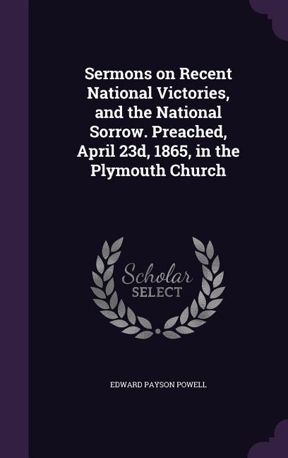 Vorderes Coverbild Sermons on Recent National Victories, and the National Sorrow. Preached, April 23d, 1865, in the Plymouth Church