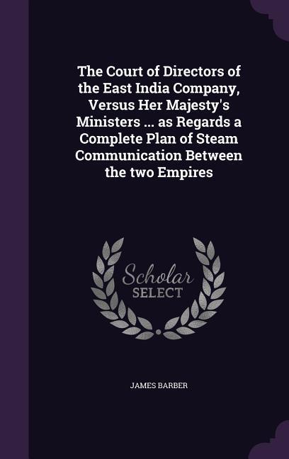 Vorderes Coverbild The Court of Directors of the East India Company, Versus Her Majesty's Ministers ... as Regards a Complete Plan of Steam Communication Between the two Empires