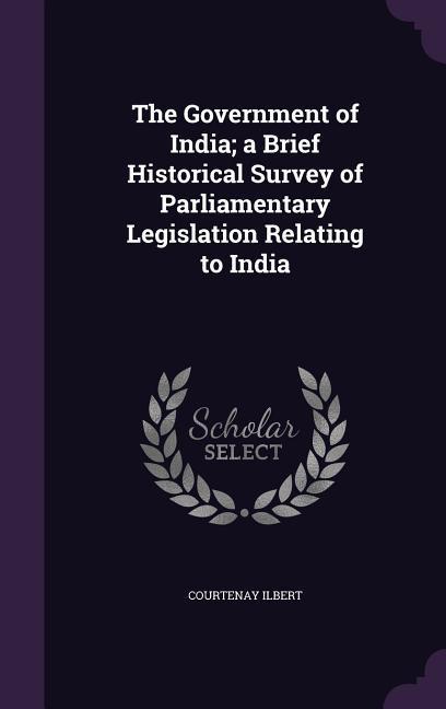Vorderes Coverbild The Government of India; a Brief Historical Survey of Parliamentary Legislation Relating to India