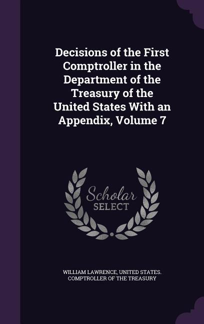 Vorderes Coverbild Decisions of the First Comptroller in the Department of the Treasury of the United States With an Appendix, Volume 7