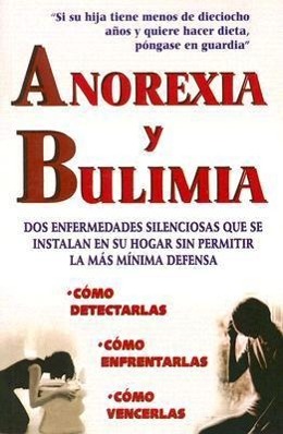 Vorderes Coverbild Anorexia y Bulimia: DOS Enfermedades Silenciosas Que Se Instalan en su Hogar Sin Permitir la Mas Minima Defensa