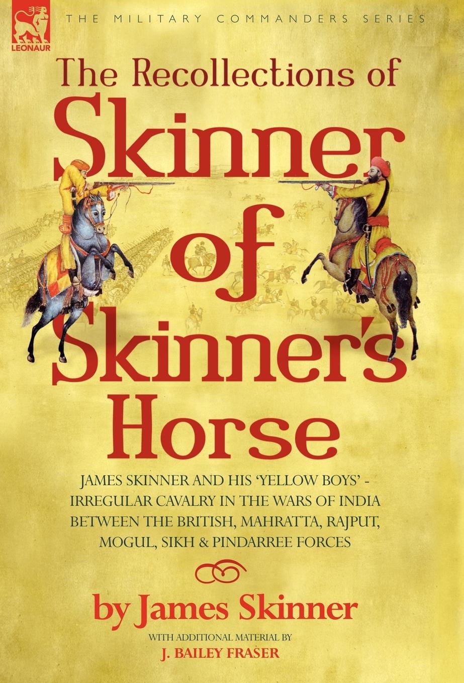 Vorderes Coverbild The Recollections of Skinner of Skinner's Horse - James Skinner and His 'Yellow Boys' - Irregular Cavalry in the Wars of India Between the British, Mahratta, Rajput, Mogul, Sikh & Pindarree Forces