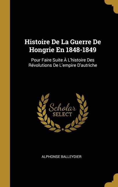 Vorderes Coverbild Histoire De La Guerre De Hongrie En 1848-1849: Pour Faire Suite À L'histoire Des Révolutions De L'empire D'autriche