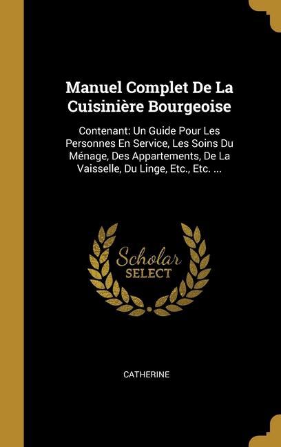 Vorderes Coverbild Manuel Complet De La Cuisinière Bourgeoise: Contenant: Un Guide Pour Les Personnes En Service, Les Soins Du Ménage, Des Appartements, De La Vaisselle,