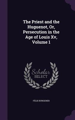 Vorderes Coverbild The Priest and the Huguenot, Or, Persecution in the Age of Louis Xv, Volume 1