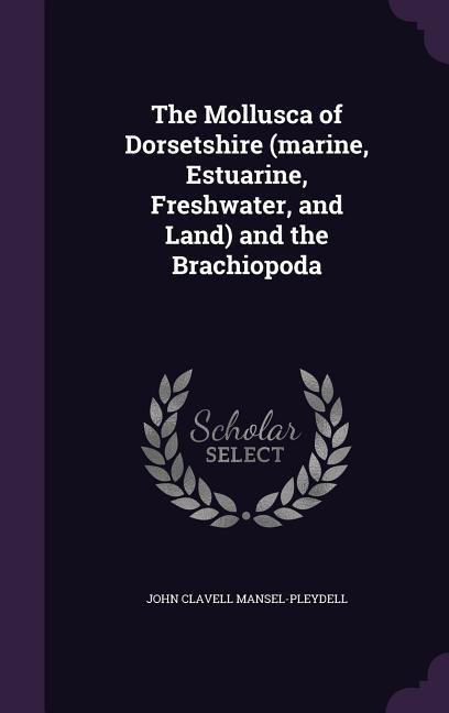 Vorderes Coverbild The Mollusca of Dorsetshire (marine, Estuarine, Freshwater, and Land) and the Brachiopoda