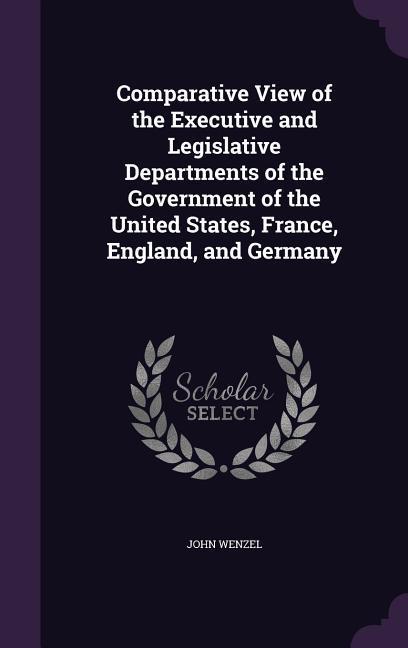 Vorderes Coverbild Comparative View of the Executive and Legislative Departments of the Government of the United States, France, England, and Germany